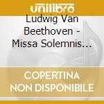 Ludwig Van Beethoven - Missa Solemnis Op.123 cd musicale di Beethoven ludwig van