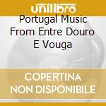 Portugal Music From Entre Douro E Vouga cd musicale