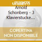 Arnold Schonberg - 3 Klavierstucke Op.11, Suite Fur Klavier Op.33a, Klavierstucke Op.33b cd musicale di Schoenberg Arnold