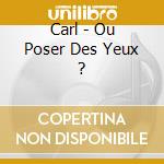 Carl - Ou Poser Des Yeux ? cd musicale di Carl
