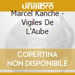 Marcel Kanche - Vigiles De L'Aube cd musicale di Marcel Kanche