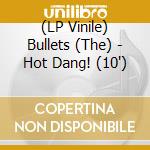 (LP Vinile) Bullets (The) - Hot Dang! (10") vinile