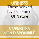These Wicked Rivers - Force Of Nature cd