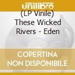 (LP Vinile) These Wicked Rivers - Eden vinile
