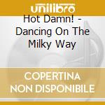 Hot Damn! - Dancing On The Milky Way cd