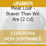 Meat Loaf - Braver Than We Are (2 Cd)