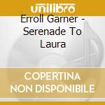 Erroll Garner - Serenade To Laura cd musicale di Erroll Garner