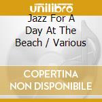 Jazz For A Day At The Beach / Various cd musicale