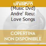 (Music Dvd) Andre' Rieu: Love Songs cd musicale