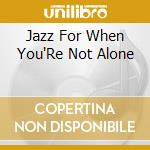 Jazz For When You'Re Not Alone cd