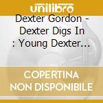 Dexter Gordon - Dexter Digs In : Young Dexter Gordon cd musicale di Dexter Gordon