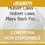 Hubert Laws - Hubert Laws Plays Bach For Barone & Baker (2 Cd) cd musicale di Hubert Laws