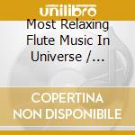 Most Relaxing Flute Music In Universe / Various cd musicale