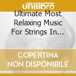 Ultimate Most Relaxing Music For Strings In / Various cd