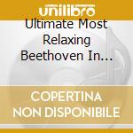Ultimate Most Relaxing Beethoven In Universe / Various cd musicale