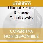 Ultimate Most Relaxing Tchaikovsky cd musicale