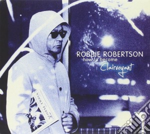 Robbie Robertson - How To Become Clairvoyant cd musicale di Robbie Robertson