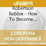 Robertson Robbie - How To Become (2Cd+3Lp) cd