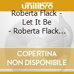 Roberta Flack - Let It Be - Roberta Flack Sings The Beatles (With 2 Bonus Tracks) cd musicale di Roberta Flack