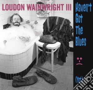Loudon Wainwright III - Haven'T Got The Blues cd musicale di Loudon Wainwright III