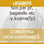 Son.per pf, bagatelle etc -y.kojima(fp) cd