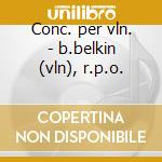 Conc. per vln. - b.belkin (vln), r.p.o. cd