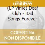 (LP Vinile) Deaf Club - Bad Songs Forever lp vinile