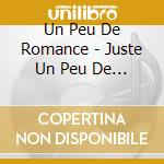 Un Peu De Romance - Juste Un Peu De Romance (Can) cd musicale di Un Peu De Romance