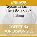 Dipsomaniacs - The Life You'Re Faking cd