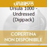 Ursula 1000 - Undressed (Digipack) cd musicale di URSULA 1000