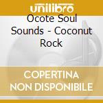 Ocote Soul Sounds - Coconut Rock cd musicale di OCOTE SOUL SOUNDS AN