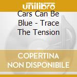 Cars Can Be Blue - Trace The Tension cd musicale di Cars Can Be Blue