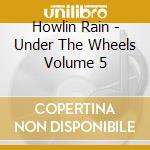 Howlin Rain - Under The Wheels Volume 5 cd