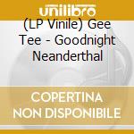 (LP Vinile) Gee Tee - Goodnight Neanderthal lp vinile