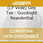 (LP Vinile) Gee Tee - Goodnight Neanderthal vinile