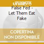 False Fed - Let Them Eat Fake cd