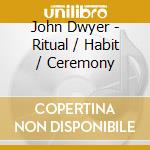 John Dwyer - Ritual / Habit / Ceremony cd musicale
