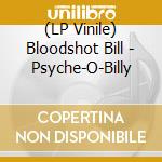 (LP Vinile) Bloodshot Bill - Psyche-O-Billy vinile
