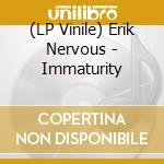 (LP Vinile) Erik Nervous - Immaturity lp vinile