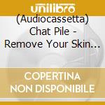 (Audiocassetta) Chat Pile - Remove Your Skin Please cd