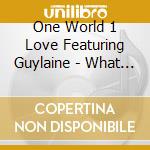 One World 1 Love Featuring Guylaine - What The World Needs Now Is Love cd musicale di One World 1 Love Featuring Guylaine