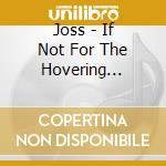 Joss - If Not For The Hovering... cd