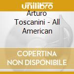 Arturo Toscanini - All American cd musicale di Arturo Toscanini
