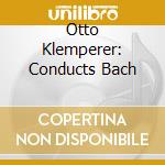 Otto Klemperer: Conducts Bach cd musicale