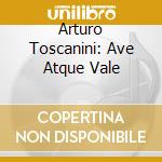 Arturo Toscanini: Ave Atque Vale cd musicale di Arturo Toscanini