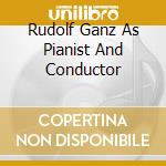 Rudolf Ganz As Pianist And Conductor cd musicale