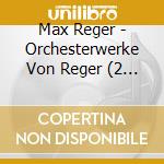 Max Reger - Orchesterwerke Von Reger (2 Cd) cd musicale di Reger, M.