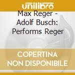 Max Reger - Adolf Busch: Performs Reger cd musicale