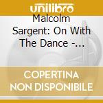 Malcolm Sargent: On With The Dance - Chopin, Rossini, Respighi.. cd musicale di Malcolm Sargent