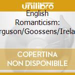 English Romanticism: Ferguson/Goossens/Ireland cd musicale di Oliver Lewis / Jeremy Filsell